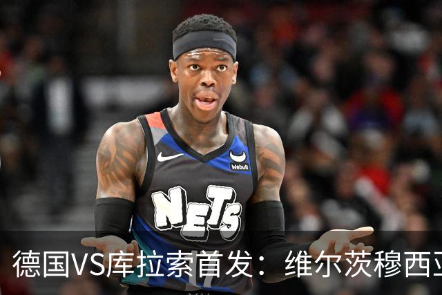 德国VS库拉索首发：维尔茨穆西亚拉配萨内 诺伊尔首发