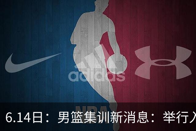 6.14日：男篮集训新消息：举行入队会议，队长人选变动，郭士强提出五点要求